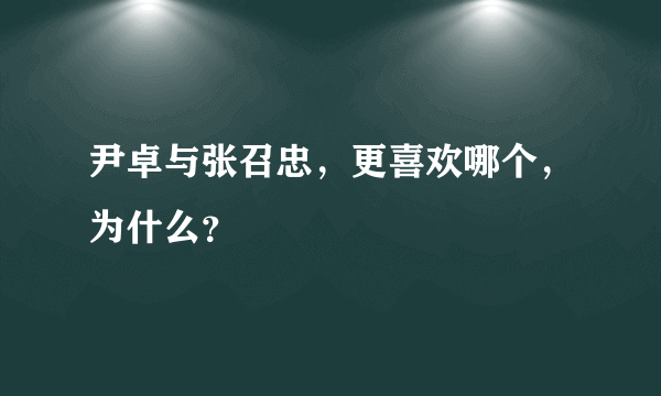 尹卓与张召忠，更喜欢哪个，为什么？