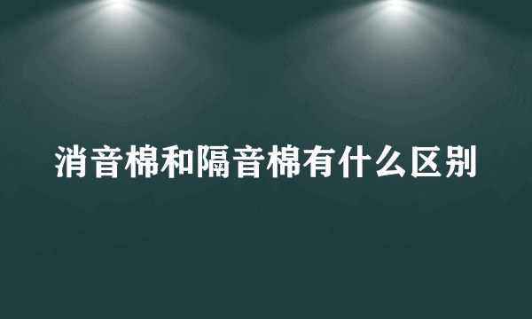 消音棉和隔音棉有什么区别