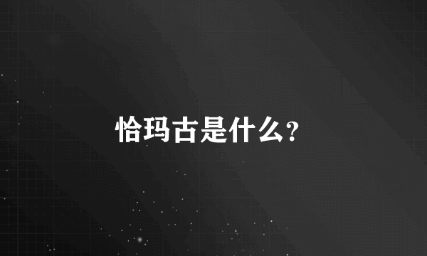 恰玛古是什么？