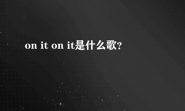 on it on it是什么歌？