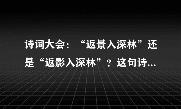 诗词大会：“返景入深林”还是“返影入深林”？这句诗又是啥意思？