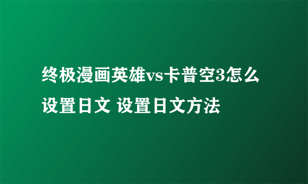 终极漫画英雄vs卡普空3怎么设置日文 设置日文方法