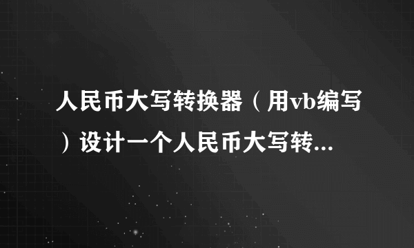 人民币大写转换器（用vb编写）设计一个人民币大写转换器，要求：1．在“金额”输入框中输入小写的金额数（元，不计角与分，小于100000）2．按下“大写”按钮，即在“大写金额”的文本框中显示大写的人民币金额例：在“金额”输入框中输入：25916，按下“大写”按钮后，在“大写金额”的文本框中显示：贰万伍仟玖佰壹拾陆元正大写汉字：壹贰叁肆伍陆柒捌玖拾佰仟万