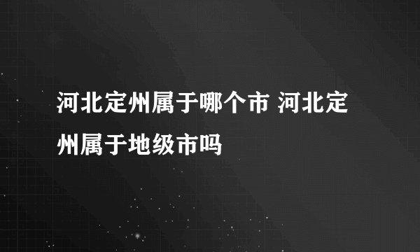 河北定州属于哪个市 河北定州属于地级市吗