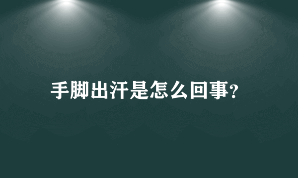 手脚出汗是怎么回事？