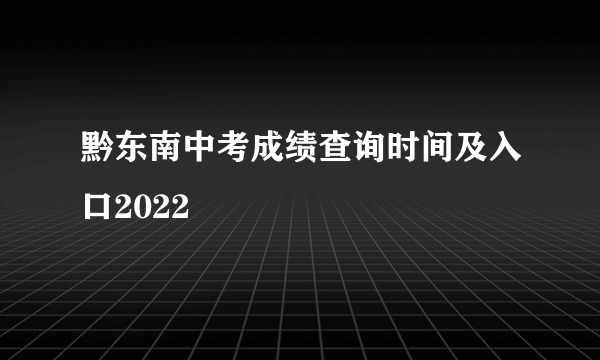 黔东南中考成绩查询时间及入口2022