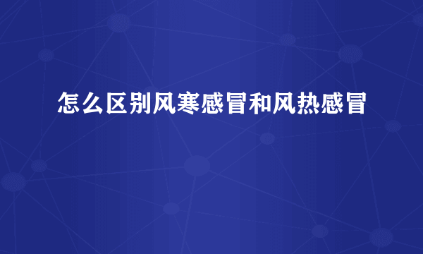 怎么区别风寒感冒和风热感冒