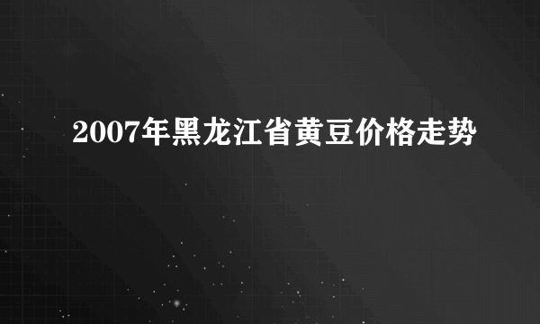 2007年黑龙江省黄豆价格走势