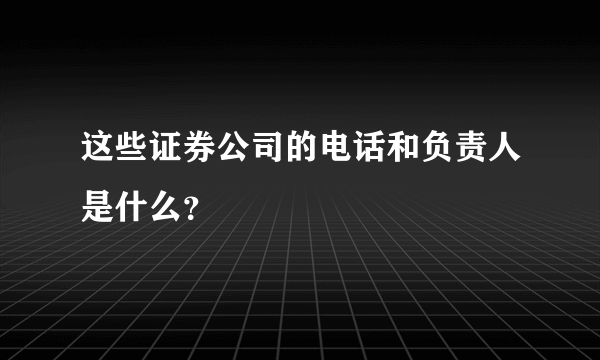 这些证券公司的电话和负责人是什么？