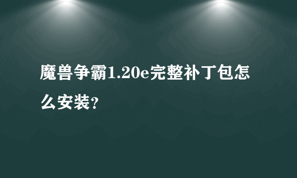 魔兽争霸1.20e完整补丁包怎么安装？