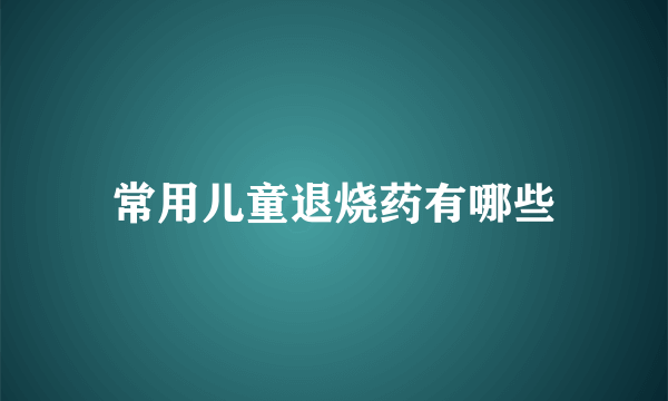 常用儿童退烧药有哪些