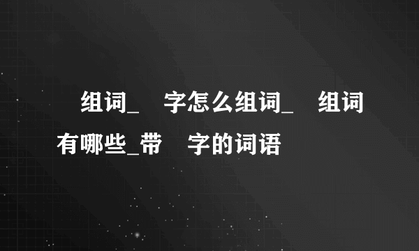 駡组词_駡字怎么组词_駡组词有哪些_带駡字的词语