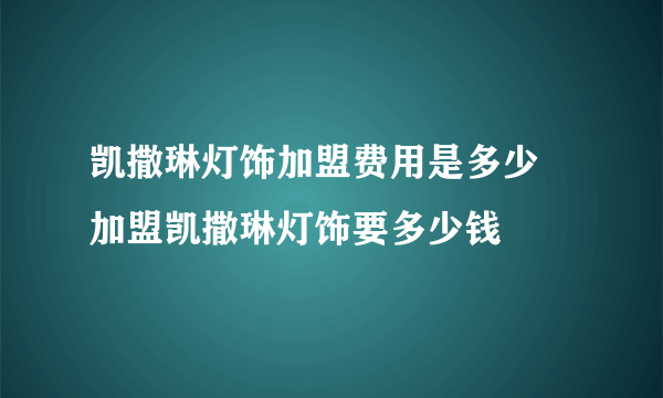 凯撒琳灯饰加盟费用是多少  加盟凯撒琳灯饰要多少钱