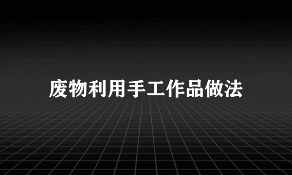 废物利用手工作品做法