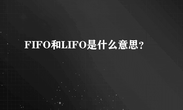 FIFO和LIFO是什么意思？