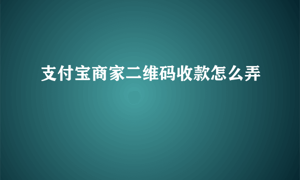 支付宝商家二维码收款怎么弄