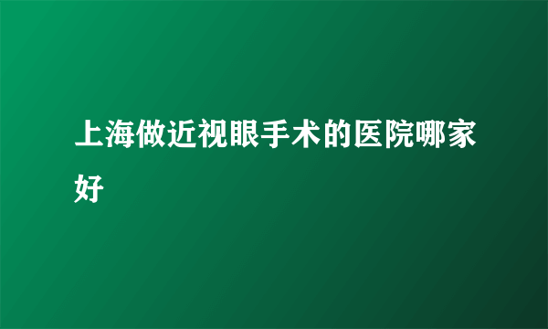 上海做近视眼手术的医院哪家好