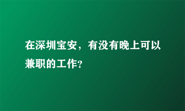 在深圳宝安，有没有晚上可以兼职的工作？