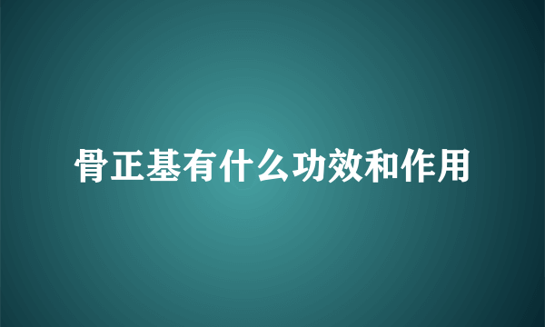 骨正基有什么功效和作用