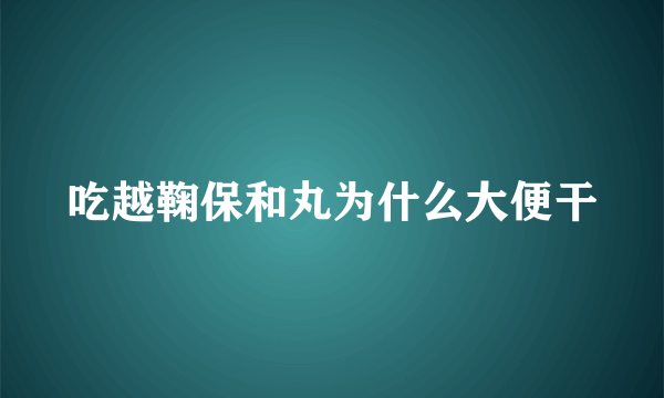 吃越鞠保和丸为什么大便干