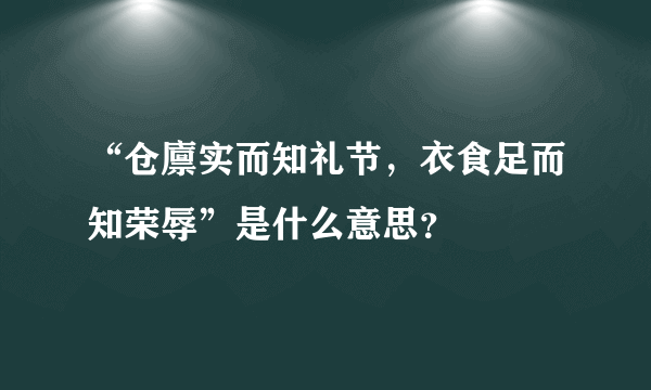 “仓廪实而知礼节，衣食足而知荣辱”是什么意思？