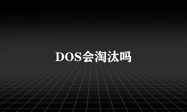 DOS会淘汰吗