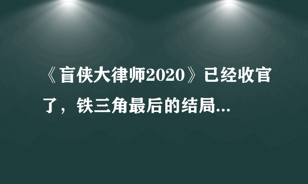 《盲侠大律师2020》已经收官了，铁三角最后的结局是什么样的？