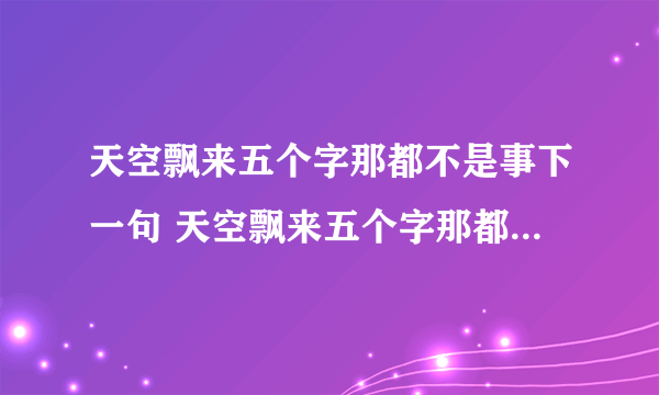 天空飘来五个字那都不是事下一句 天空飘来五个字那都不是事下一句是什么