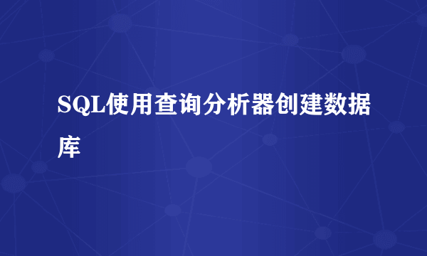 SQL使用查询分析器创建数据库