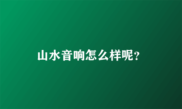 山水音响怎么样呢？