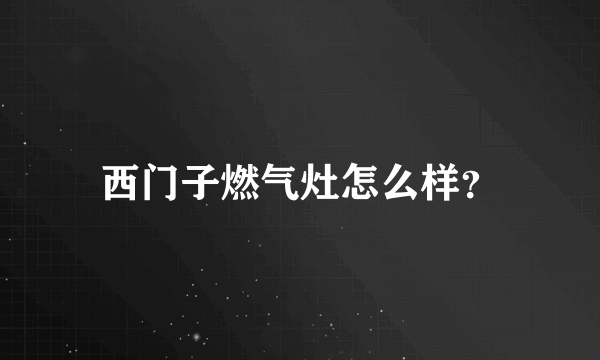 西门子燃气灶怎么样？