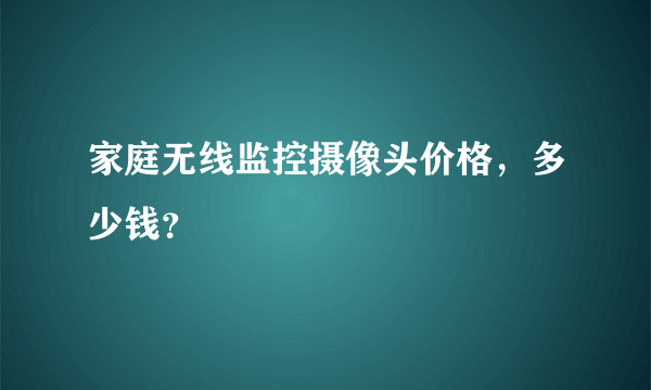 家庭无线监控摄像头价格，多少钱？