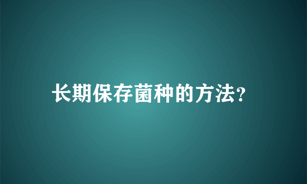 长期保存菌种的方法？