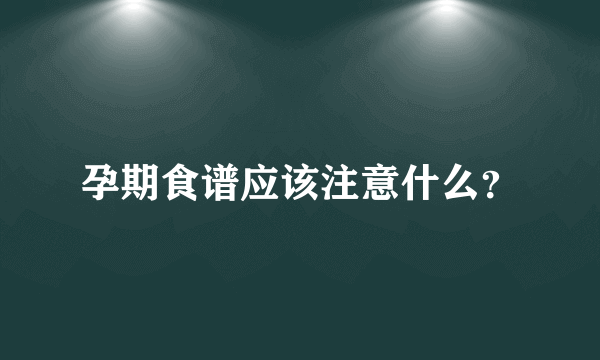 孕期食谱应该注意什么？