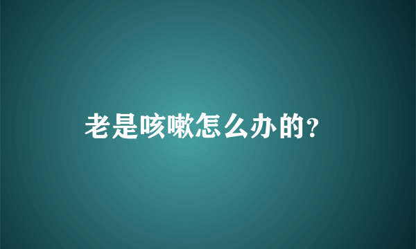 老是咳嗽怎么办的？