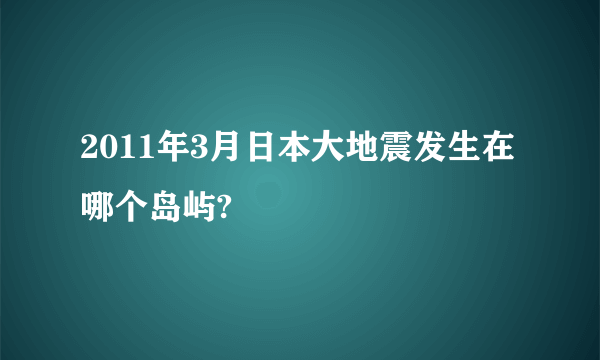 2011年3月日本大地震发生在哪个岛屿?