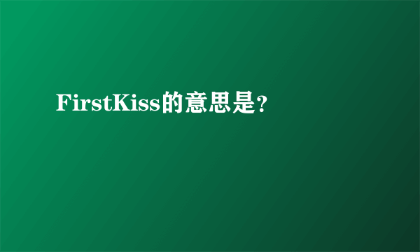 FirstKiss的意思是？