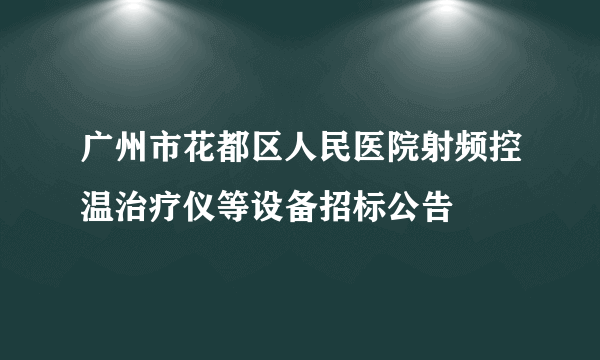 广州市花都区人民医院射频控温治疗仪等设备招标公告