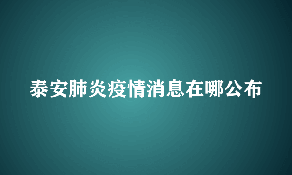 泰安肺炎疫情消息在哪公布