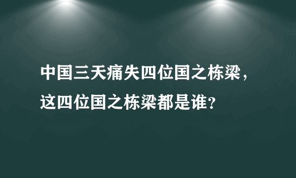 中国三天痛失四位国之栋梁，这四位国之栋梁都是谁？