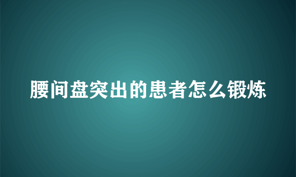 腰间盘突出的患者怎么锻炼