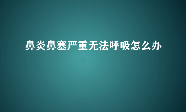 鼻炎鼻塞严重无法呼吸怎么办