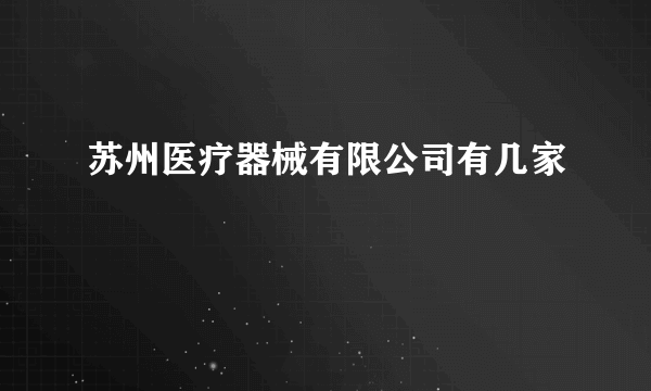 苏州医疗器械有限公司有几家