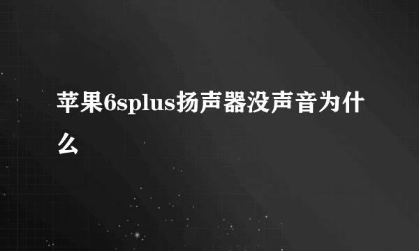 苹果6splus扬声器没声音为什么