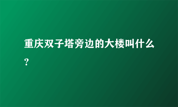 重庆双子塔旁边的大楼叫什么？