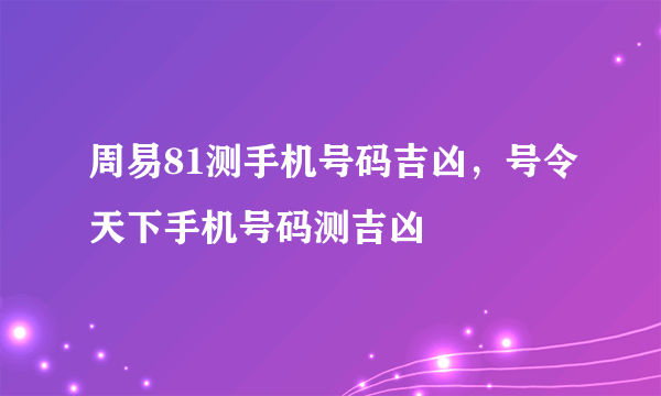 周易81测手机号码吉凶，号令天下手机号码测吉凶