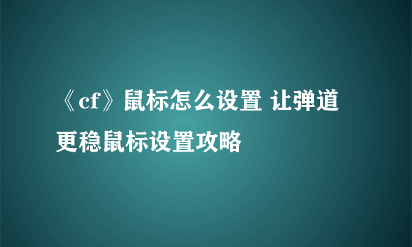 《cf》鼠标怎么设置 让弹道更稳鼠标设置攻略