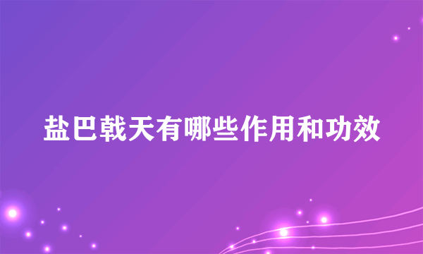 盐巴戟天有哪些作用和功效