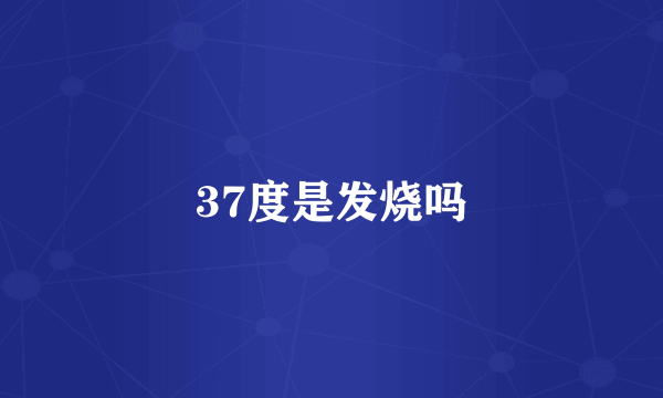 37度是发烧吗