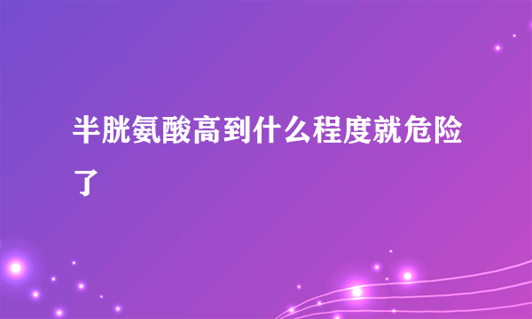 半胱氨酸高到什么程度就危险了